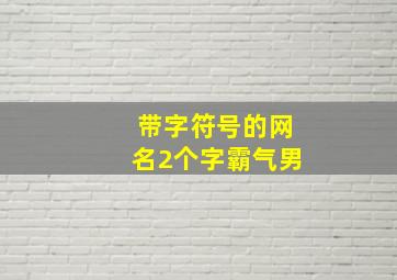 带字符号的网名2个字霸气男