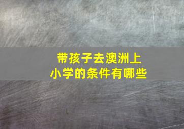 带孩子去澳洲上小学的条件有哪些