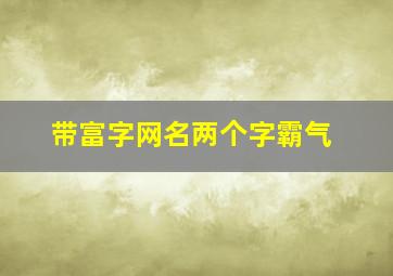 带富字网名两个字霸气