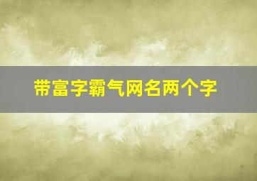 带富字霸气网名两个字