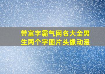 带富字霸气网名大全男生两个字图片头像动漫