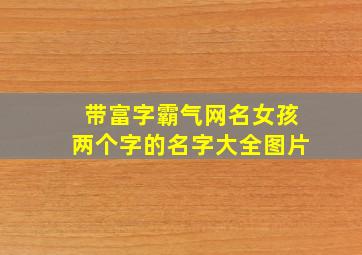 带富字霸气网名女孩两个字的名字大全图片