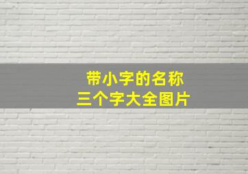 带小字的名称三个字大全图片