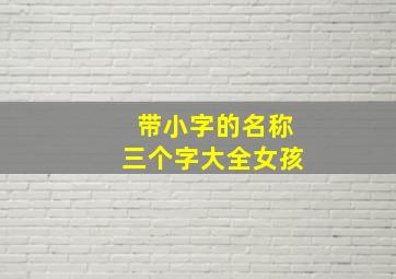 带小字的名称三个字大全女孩