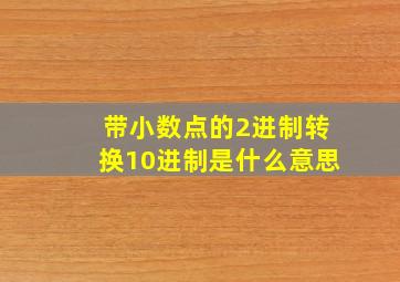 带小数点的2进制转换10进制是什么意思