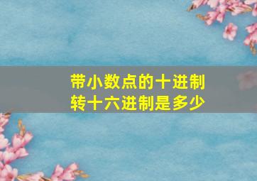 带小数点的十进制转十六进制是多少