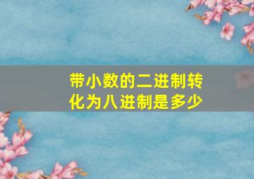 带小数的二进制转化为八进制是多少