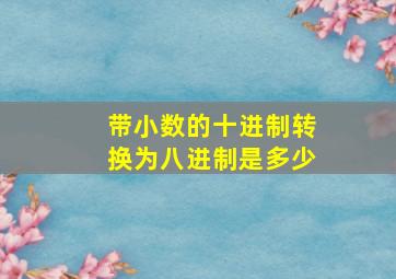 带小数的十进制转换为八进制是多少