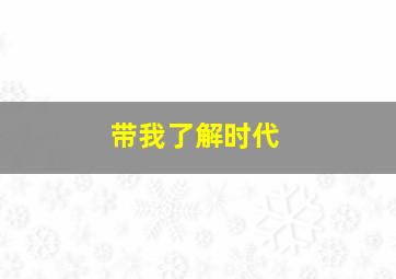 带我了解时代