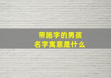 带施字的男孩名字寓意是什么