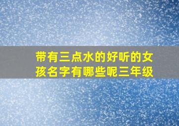 带有三点水的好听的女孩名字有哪些呢三年级