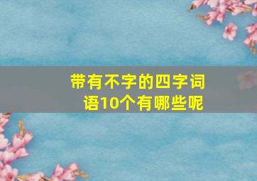 带有不字的四字词语10个有哪些呢