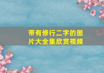 带有修行二字的图片大全集欣赏视频