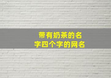 带有奶茶的名字四个字的网名