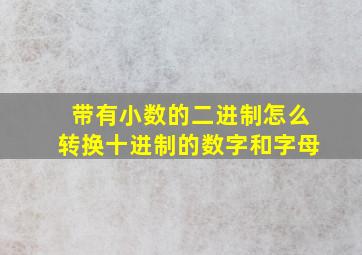 带有小数的二进制怎么转换十进制的数字和字母