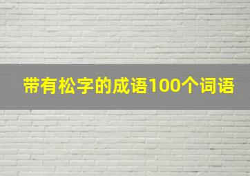 带有松字的成语100个词语