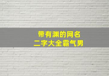 带有渊的网名二字大全霸气男