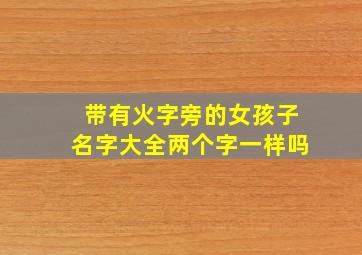 带有火字旁的女孩子名字大全两个字一样吗