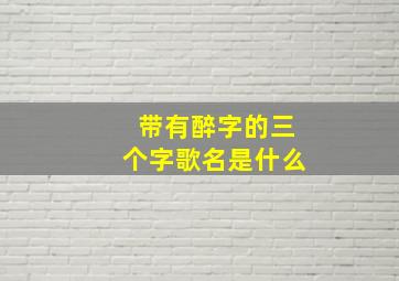 带有醉字的三个字歌名是什么