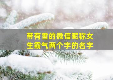 带有雪的微信昵称女生霸气两个字的名字