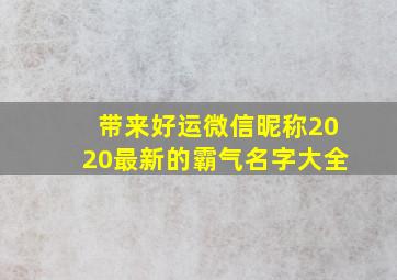 带来好运微信昵称2020最新的霸气名字大全