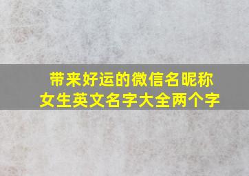 带来好运的微信名昵称女生英文名字大全两个字