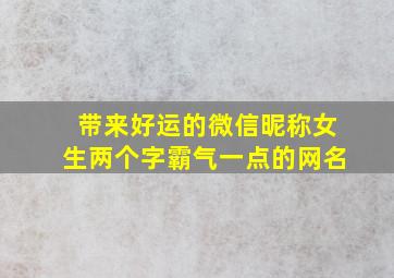 带来好运的微信昵称女生两个字霸气一点的网名