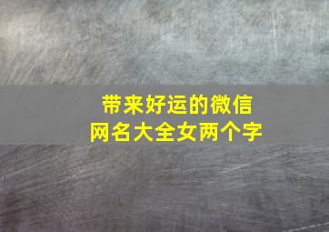 带来好运的微信网名大全女两个字