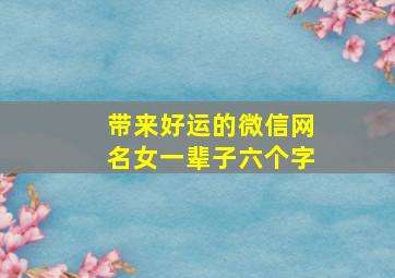 带来好运的微信网名女一辈子六个字