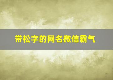 带松字的网名微信霸气