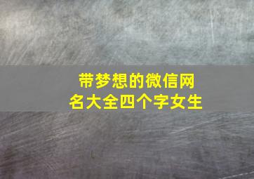 带梦想的微信网名大全四个字女生