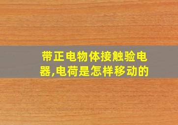 带正电物体接触验电器,电荷是怎样移动的