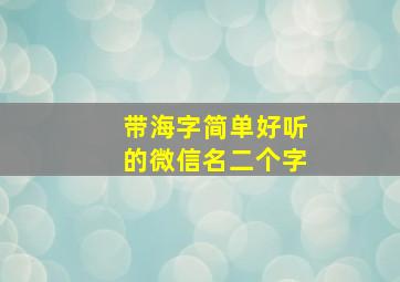 带海字简单好听的微信名二个字