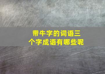 带牛字的词语三个字成语有哪些呢