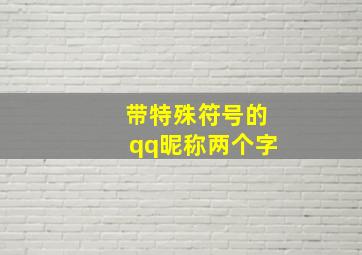 带特殊符号的qq昵称两个字