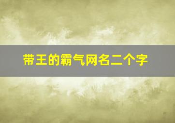 带王的霸气网名二个字