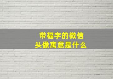 带福字的微信头像寓意是什么