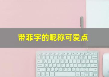 带菲字的昵称可爱点