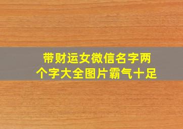 带财运女微信名字两个字大全图片霸气十足