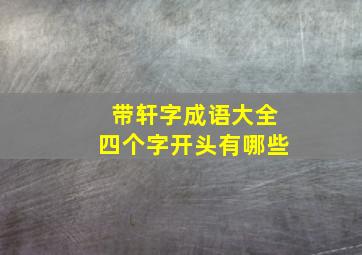 带轩字成语大全四个字开头有哪些