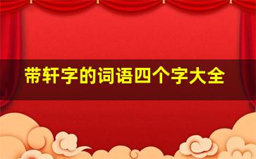 带轩字的词语四个字大全