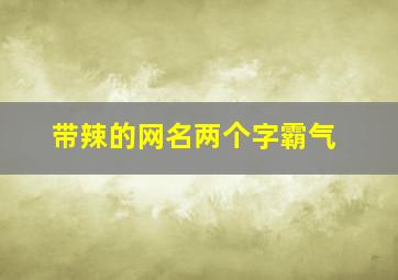 带辣的网名两个字霸气