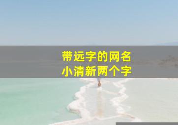 带远字的网名小清新两个字