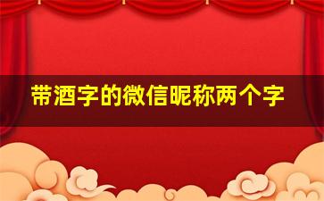 带酒字的微信昵称两个字