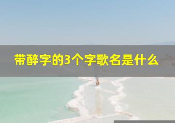 带醉字的3个字歌名是什么