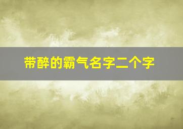 带醉的霸气名字二个字