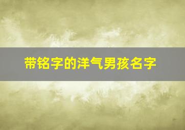 带铭字的洋气男孩名字