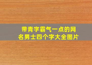 带青字霸气一点的网名男士四个字大全图片