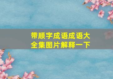 带顺字成语成语大全集图片解释一下