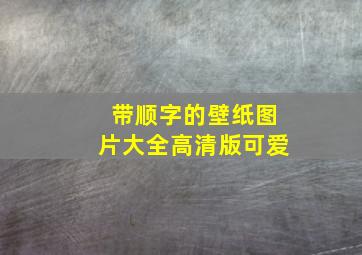 带顺字的壁纸图片大全高清版可爱